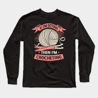 If I'm Sitting Then I'm Crocheting Crocheter Gift Long Sleeve T-Shirt